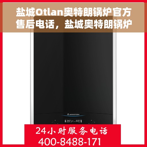 盐城Otlan奥特朗锅炉官方售后电话，盐城奥特朗锅炉官方售后热线电话服务支持中心
