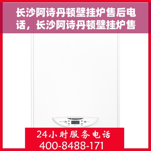 长沙阿诗丹顿壁挂炉售后电话，长沙阿诗丹顿壁挂炉售后服务热线及电话大全