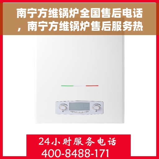 南宁方维锅炉全国售后电话，南宁方维锅炉售后服务热线及全国售后电话汇总