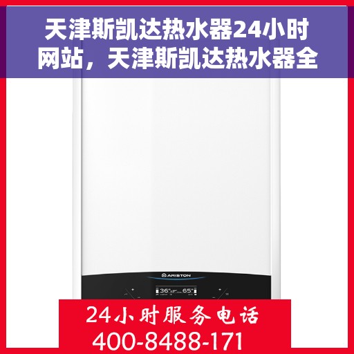 天津斯凯达热水器24小时网站，天津斯凯达热水器全天候在线服务网站