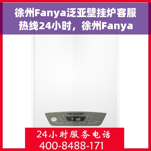 徐州Fanya泛亚壁挂炉客服热线24小时，徐州Fanya泛亚壁挂炉全天候客服热线，专业解答，温暖您的每一刻