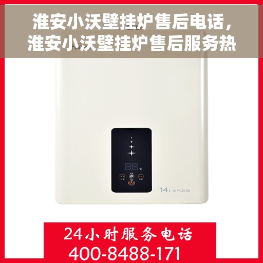 淮安小沃壁挂炉售后电话，淮安小沃壁挂炉售后服务热线及电话全攻略
