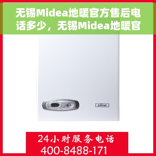 无锡Midea地暖官方售后电话多少，无锡Midea地暖官方售后联系电话服务热线揭晓