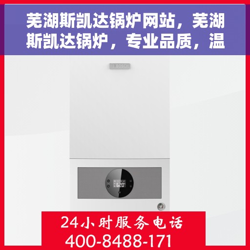 芜湖斯凯达锅炉网站，芜湖斯凯达锅炉，专业品质，温暖你我他