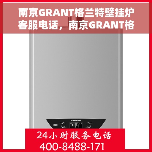 南京GRANT格兰特壁挂炉客服电话，南京GRANT格兰特壁挂炉客服热线及售后服务电话