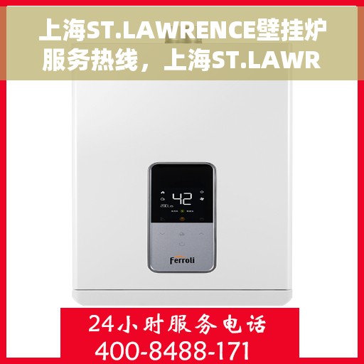 上海ST.LAWRENCE壁挂炉服务热线，上海ST.LAWRENCE壁挂炉服务热线，专业维修与保养一站式解决方案