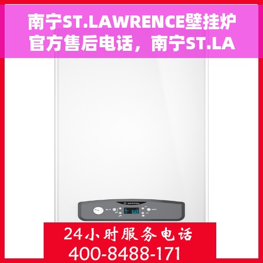南宁ST.LAWRENCE壁挂炉官方售后电话，南宁ST.LAWRENCE壁挂炉售后服务热线官方公布