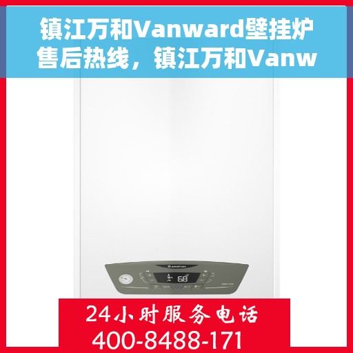 镇江万和Vanward壁挂炉售后热线，镇江万和Vanward壁挂炉售后服务热线，专业解决您的壁挂炉问题