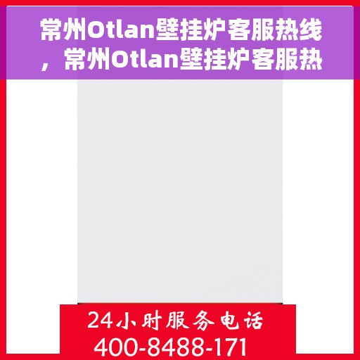常州Otlan壁挂炉客服热线，常州Otlan壁挂炉客服热线，专业支持与解决方案一站式服务