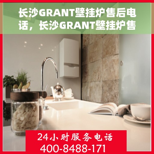 长沙GRANT壁挂炉售后电话，长沙GRANT壁挂炉售后服务热线及联系方式