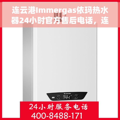 连云港Immergas依玛热水器24小时官方售后电话，连云港Immergas依玛热水器全天候官方售后热线电话服务保障