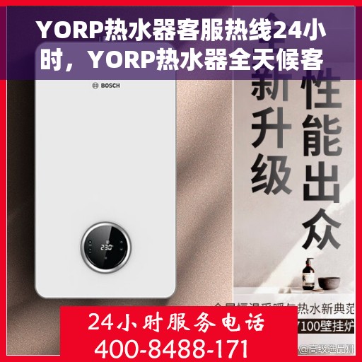 YORP热水器客服热线24小时，YORP热水器全天候客服热线，温暖服务不打烊