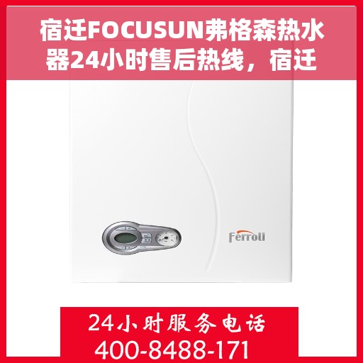 宿迁FOCUSUN弗格森热水器24小时售后热线，宿迁弗格森热水器全天候售后热线支持服务解析