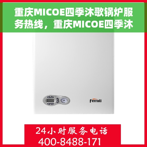 重庆MICOE四季沐歌锅炉服务热线，重庆MICOE四季沐歌锅炉服务热线，专业维修与售后支持团队为您护航冬日温暖生活。