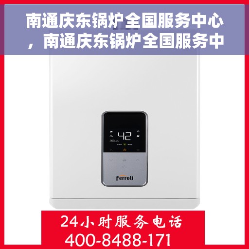 南通庆东锅炉全国服务中心，南通庆东锅炉全国服务中心，专业维护与一站式服务体验