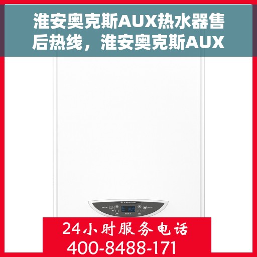 淮安奥克斯AUX热水器售后热线，淮安奥克斯AUX热水器售后服务热线，专业解决您的热水器问题