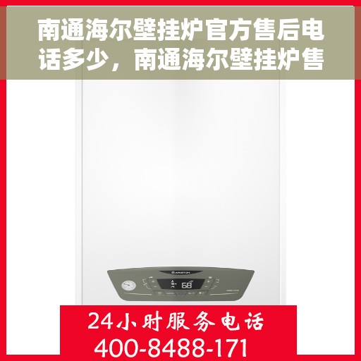 南通海尔壁挂炉官方售后电话多少，南通海尔壁挂炉售后服务热线及电话全解析