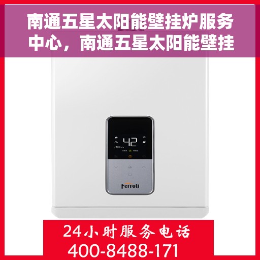 南通五星太阳能壁挂炉服务中心，南通五星太阳能壁挂炉专业服务中心