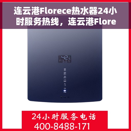 连云港Florece热水器24小时服务热线，连云港Florece热水器全天候服务热线，温暖无忧，贴心关怀您每一刻