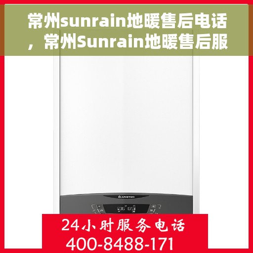 常州sunrain地暖售后电话，常州Sunrain地暖售后服务热线及电话全攻略