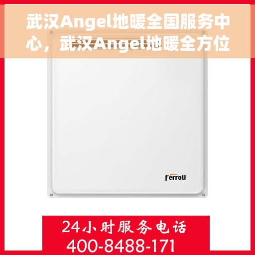 武汉Angel地暖全国服务中心，武汉Angel地暖全方位服务中心，专业维护，温暖您的生活