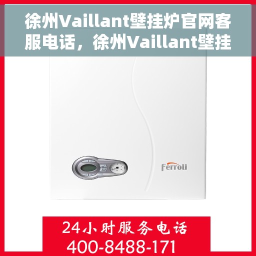 徐州Vaillant壁挂炉官网客服电话，徐州Vaillant壁挂炉官方客服热线及售后支持服务