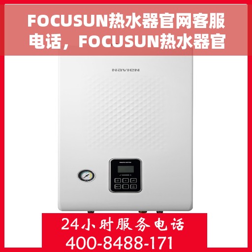 FOCUSUN热水器官网客服电话，FOCUSUN热水器官网客服热线电话及售后服务支持