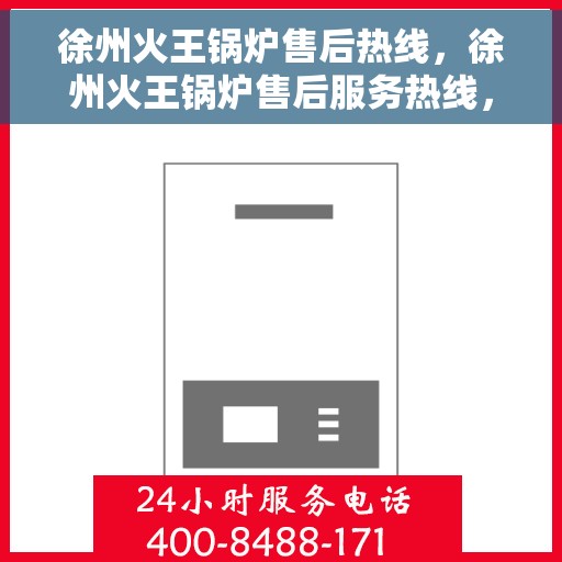 徐州火王锅炉售后热线，徐州火王锅炉售后服务热线，专业解决您的锅炉问题