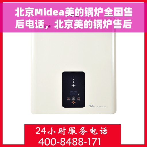 北京Midea美的锅炉全国售后电话，北京美的锅炉售后电话及全国服务热线全解析
