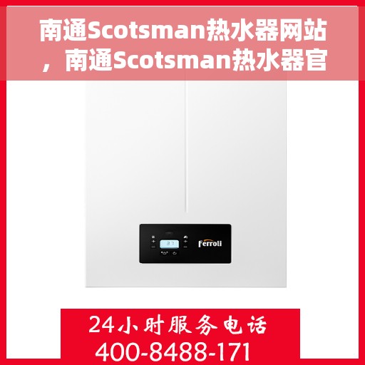 南通Scotsman热水器网站，南通Scotsman热水器官网，专业品质，智能生活的温暖之选