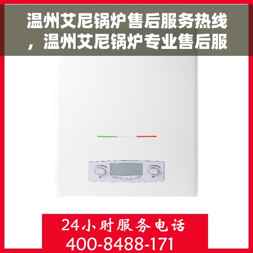 温州艾尼锅炉售后服务热线，温州艾尼锅炉专业售后服务热线，贴心关怀，温暖您的每一刻