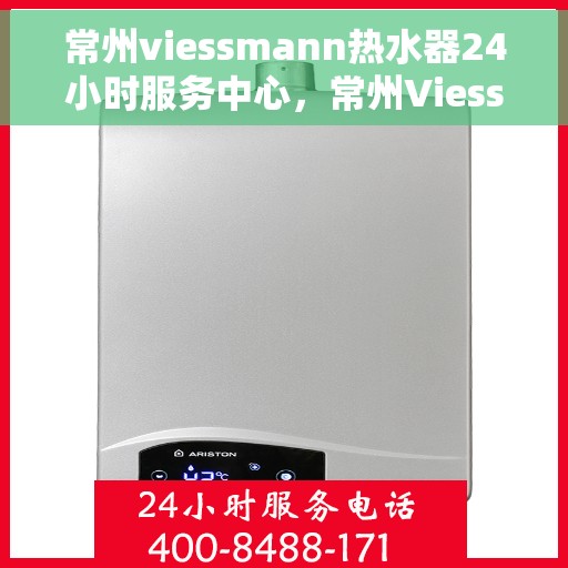 常州viessmann热水器24小时服务中心，常州Viessmann热水器全天候专业服务中心