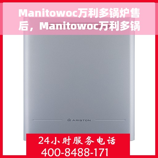Manitowoc万利多锅炉售后，Manitowoc万利多锅炉售后服务详解
