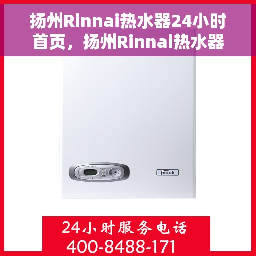 扬州Rinnai热水器24小时首页，扬州Rinnai热水器全天候服务首页