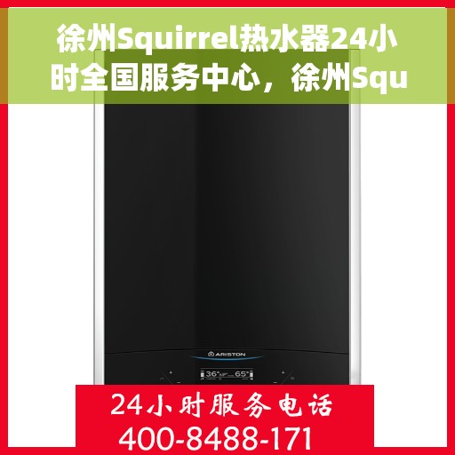 徐州Squirrel热水器24小时全国服务中心，徐州Squirrel热水器全天候全国服务热线，专业维修安装解答中心