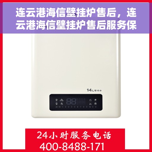连云港海信壁挂炉售后，连云港海信壁挂炉售后服务保障与解决方案