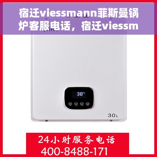 宿迁viessmann菲斯曼锅炉客服电话，宿迁viessmann菲斯曼锅炉客服热线及咨询电话号码