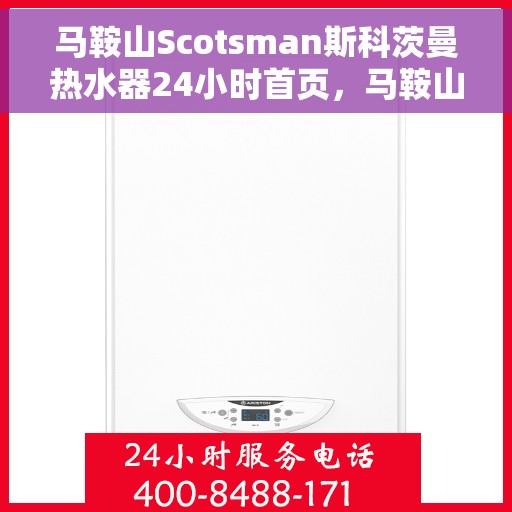 马鞍山Scotsman斯科茨曼热水器24小时首页，马鞍山斯科茨曼热水器全天候服务首页