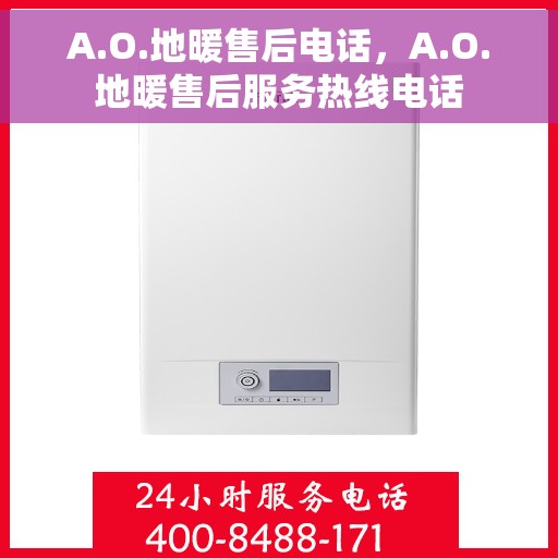 A.O.地暖售后电话，A.O.地暖售后服务热线电话