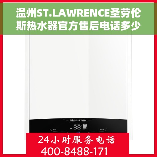 温州ST.LAWRENCE圣劳伦斯热水器官方售后电话多少，温州ST.LAWRENCE圣劳伦斯热水器售后电话及官方维修服务热线