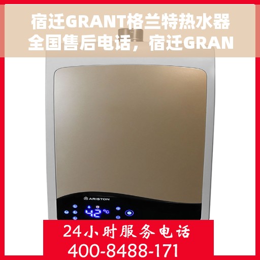 宿迁GRANT格兰特热水器全国售后电话，宿迁GRANT格兰特热水器售后服务热线及电话大全