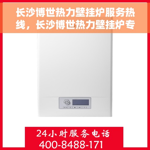长沙博世热力壁挂炉服务热线，长沙博世热力壁挂炉专业维修与服务热线