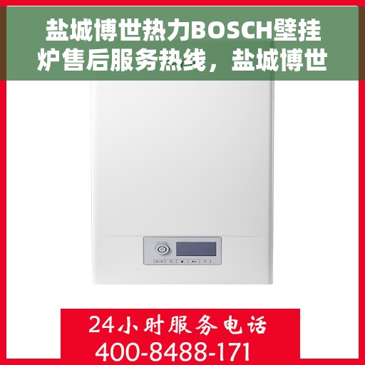 盐城博世热力BOSCH壁挂炉售后服务热线，盐城博世热力BOSCH壁挂炉售后服务热线，专业团队，贴心服务，为您的壁挂炉保驾护航！