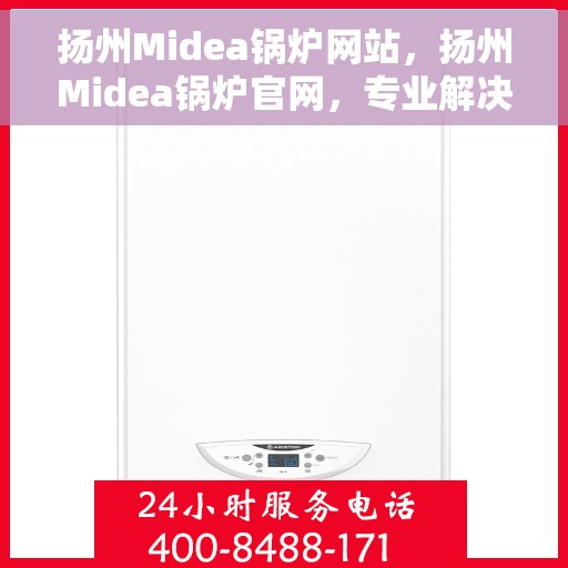 扬州Midea锅炉网站，扬州Midea锅炉官网，专业解决方案与高效设备的完美结合