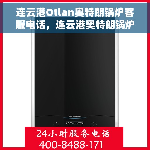 连云港Otlan奥特朗锅炉客服电话，连云港奥特朗锅炉客服热线查询指南