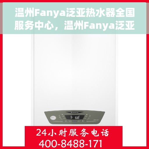 温州Fanya泛亚热水器全国服务中心，温州Fanya泛亚热水器全国服务中心，专业维修与优质服务并行