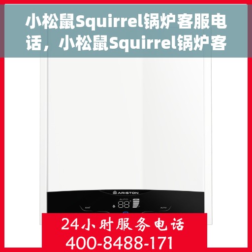 小松鼠Squirrel锅炉客服电话，小松鼠Squirrel锅炉客服热线及电话查询服务指南