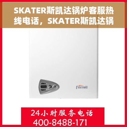SKATER斯凯达锅炉客服热线电话，SKATER斯凯达锅炉客服热线电话及售后服务支持详解