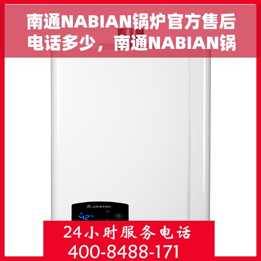 南通NABIAN锅炉官方售后电话多少，南通NABIAN锅炉官方售后电话及维修服务指南