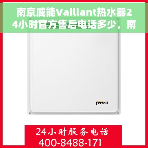 南京威能Vaillant热水器24小时官方售后电话多少，南京威能Vaillant热水器全天候官方售后电话揭秘